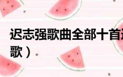 迟志强歌曲全部十首连唱（迟志强歌曲全集囚歌）