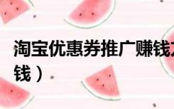 淘宝优惠券推广赚钱方法（淘宝优惠券推广赚钱）