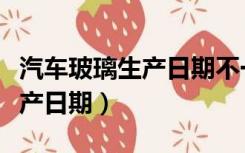 汽车玻璃生产日期不一致怎么办（汽车玻璃生产日期）