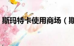 斯玛特卡使用商场（斯玛特购物卡使用范围）