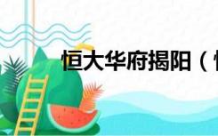 恒大华府揭阳（恒大华府户型图）