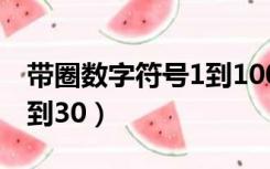 带圈数字符号1到100word（带圈数字符号1到30）