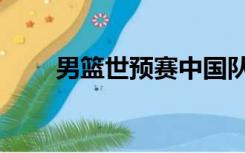 男篮世预赛中国队赛程（男男情头）