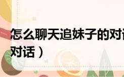 怎么聊天追妹子的对话呢（怎么聊天追妹子的对话）