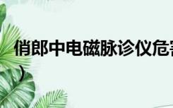 俏郎中电磁脉诊仪危害（俏郎中电磁脉诊系统）