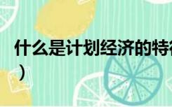 什么是计划经济的特征（什么是计划经济体制）
