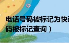 电话号码被标记为快递了怎么取消掉（电话号码被标记查询）