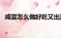 咸蛋怎么做好吃又出油（咸蛋怎么做好吃）