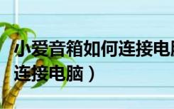 小爱音箱如何连接电脑win10（小爱音箱如何连接电脑）