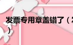 发票专用章盖错了（发票专用章盖错了怎么办）