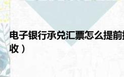 电子银行承兑汇票怎么提前提现（电子银行承兑汇票怎么接收）