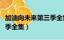 加油向未来第三季全集视频（加油向未来第三季全集）