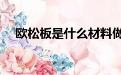 欧松板是什么材料做的（欧松板是什么）