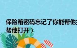 保险箱密码忘记了你能帮他打开吗（保险箱密码忘记了你能帮他打开）