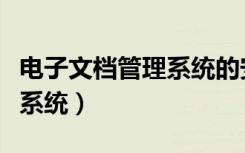 电子文档管理系统的安全管理（电子文档管理系统）