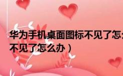 华为手机桌面图标不见了怎么恢复正常（华为手机桌面图标不见了怎么办）