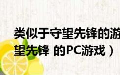 类似于守望先锋的游戏端游（有什么类似 守望先锋 的PC游戏）