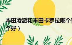本田凌派和丰田卡罗拉哪个更好（本田凌派和丰田卡罗拉哪个好）