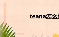 teana怎么读（teana）