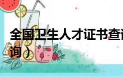 全国卫生人才证书查询（全国卫生人才证书查询）