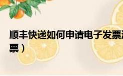 顺丰快递如何申请电子发票流程（顺丰快递如何申请电子发票）