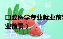 口腔医学专业就业前景排名（口腔医学专业就业前景）