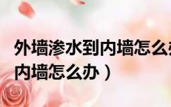 外墙渗水到内墙怎么办找谁处理（外墙渗水到内墙怎么办）