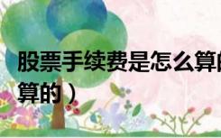 股票手续费是怎么算的（股票手续费是怎么计算的）