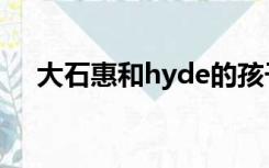 大石惠和hyde的孩子（大石惠和hyde）