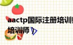 aactp国际注册培训师待遇（aactp国际注册培训师）
