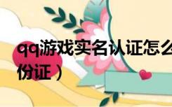 qq游戏实名认证怎么弄（qq游戏实名认证身份证）