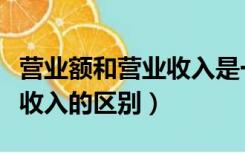营业额和营业收入是一回事吗（营业额和营业收入的区别）