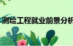 测绘工程就业前景分析（测绘工程就业前景）
