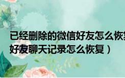 已经删除的微信好友怎么恢复聊天记录吗（已经删除的微信好友聊天记录怎么恢复）