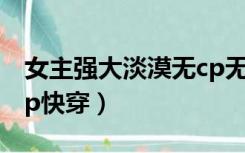 女主强大淡漠无cp无限流（女主强大淡漠无cp快穿）