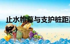 止水帷幕与支护桩距离多少（止水帷幕与支护桩）