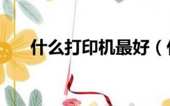 什么打印机最好（什么打印机比较好）