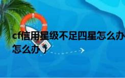 cf信用星级不足四星怎么办（cf信用星级不足4星禁排位了怎么办）
