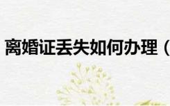 离婚证丢失如何办理（离婚证丢失如何补办）