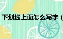 下划线上面怎么写字（下划线上面怎么打字）