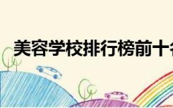 美容学校排行榜前十名（美容学校排行榜）