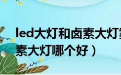 led大灯和卤素大灯雾天测试（led大灯和卤素大灯哪个好）