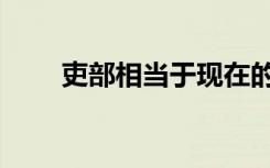 吏部相当于现在的什么部门（吏部）