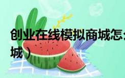 创业在线模拟商城怎么上货（创业在线模拟商城）