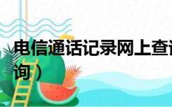 电信通话记录网上查询（电信通话记录网上查询）