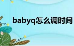 babyq怎么调时间（babyq怎么删除）