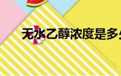 无水乙醇浓度是多少（无水乙醇浓度）