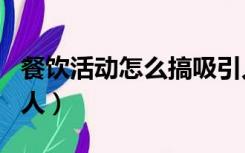 餐饮活动怎么搞吸引人（餐饮活动怎么搞吸引人）
