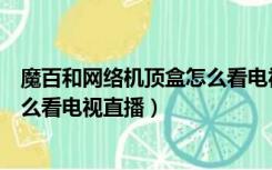 魔百和网络机顶盒怎么看电视台节目（魔百和网络机顶盒怎么看电视直播）