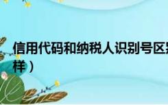 信用代码和纳税人识别号区别（信用代码和纳税人识别号一样）